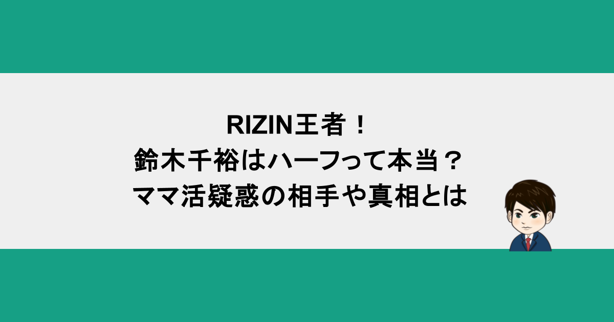 RIZIN王者！鈴木千裕はハーフって本当？ママ活疑惑の相手や真相とは
