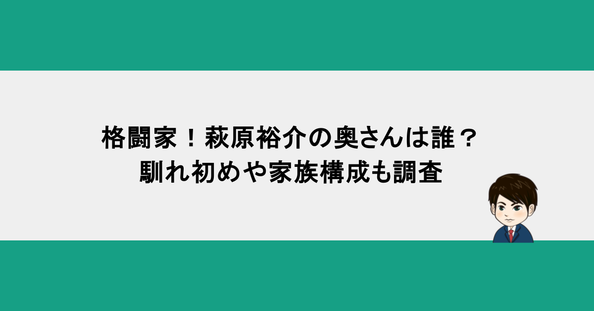 格闘家！萩原裕介の奥さんは誰？馴れ初めや家族構成も調査