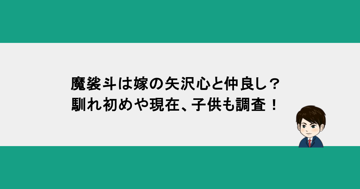 魔裟斗は嫁の矢沢心と仲良し？馴れ初めや現在、子供も調査！