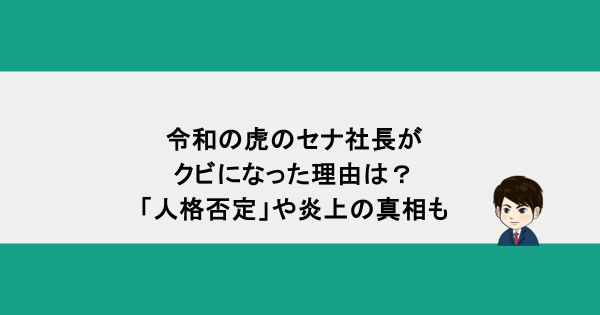 令和の虎のセナ社長がクビになった理由は？「人格否定」や炎上の真相も
