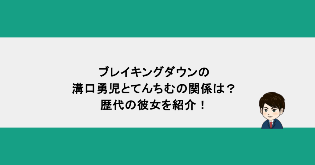 ブレイキングダウンの溝口勇児とてんちむの関係は？歴代の彼女を紹介！