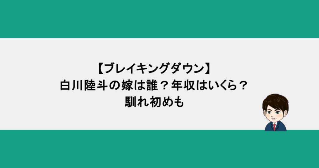 【ブレイキングダウン】白川陸斗の嫁は誰？年収はいくら？馴れ初めも