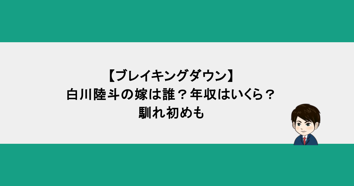 【ブレイキングダウン】白川陸斗の嫁は誰？年収はいくら？馴れ初めも