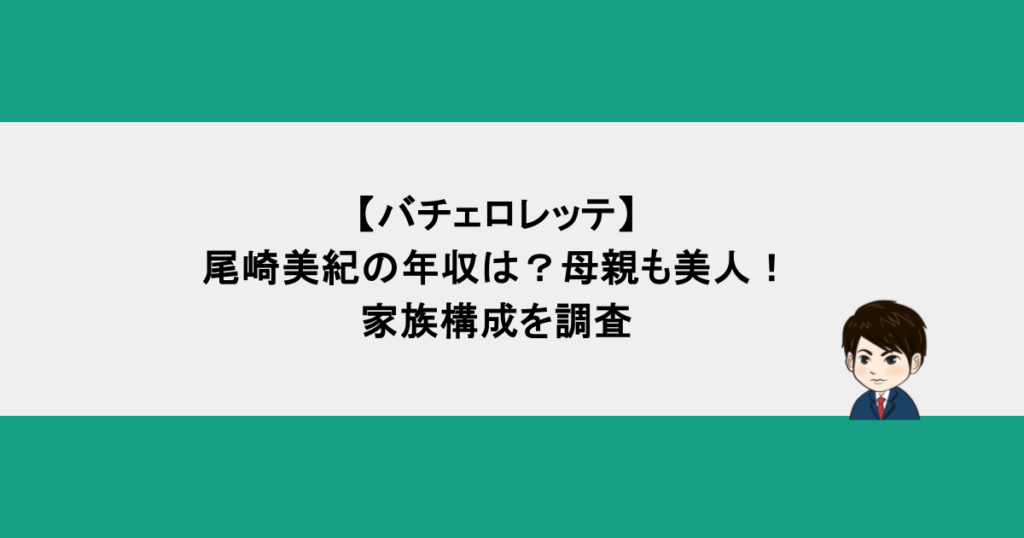 【バチェロレッテ】尾崎美紀の年収は？母親も美人！家族構成を調査