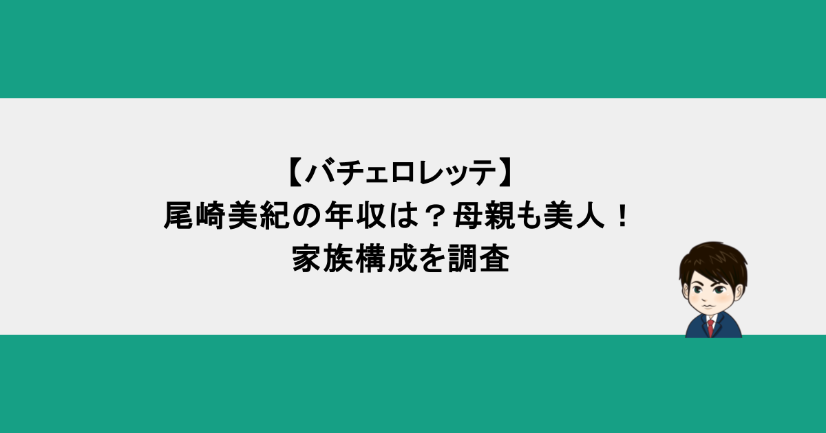 【バチェロレッテ】尾崎美紀の年収は？母親も美人！家族構成を調査