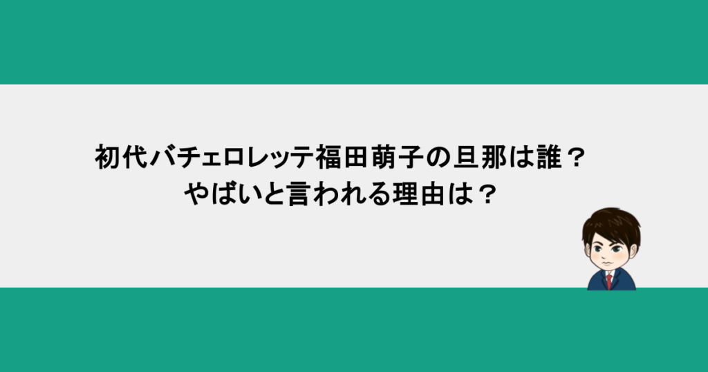 初代バチェロレッテ福田萌子の旦那は誰？やばいと言われる理由は？