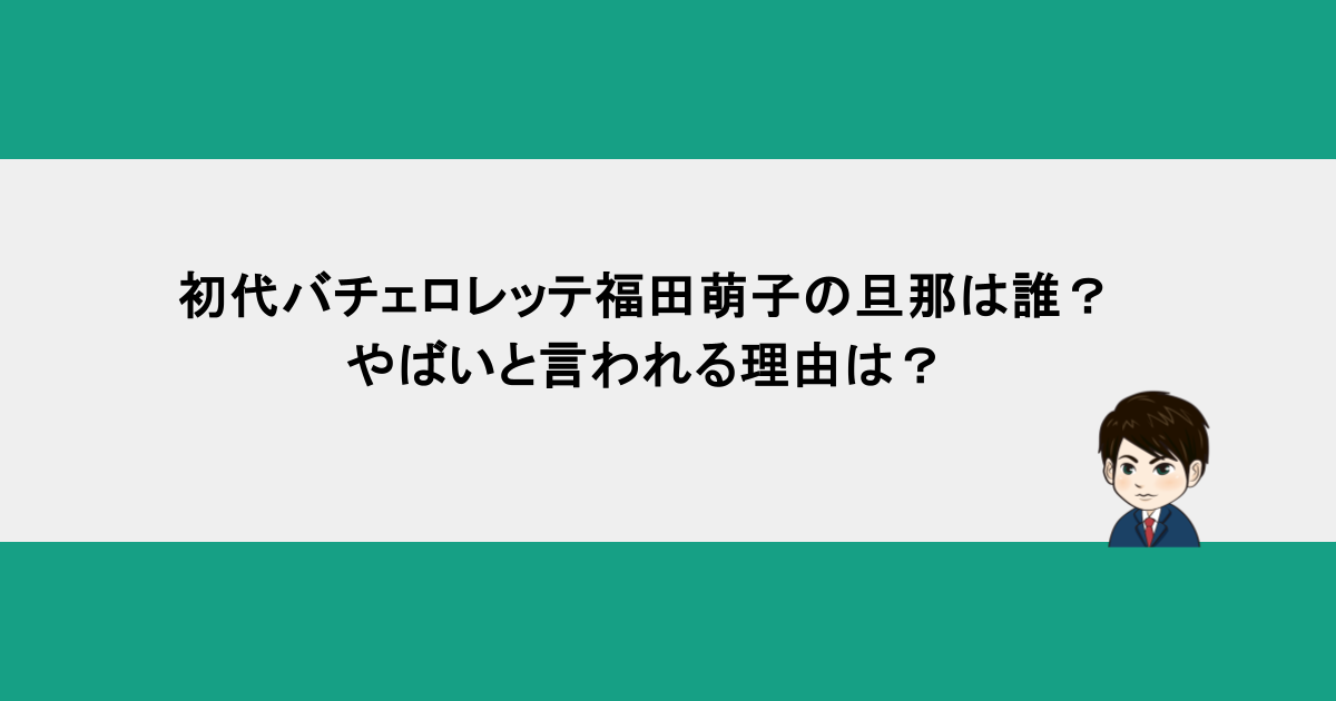 初代バチェロレッテ福田萌子の旦那は誰？やばいと言われる理由は？