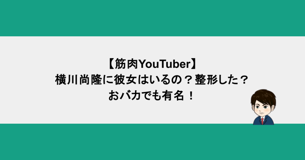 【筋肉YouTuber】横川尚隆に彼女はいるの？整形した？おバカでも有名！