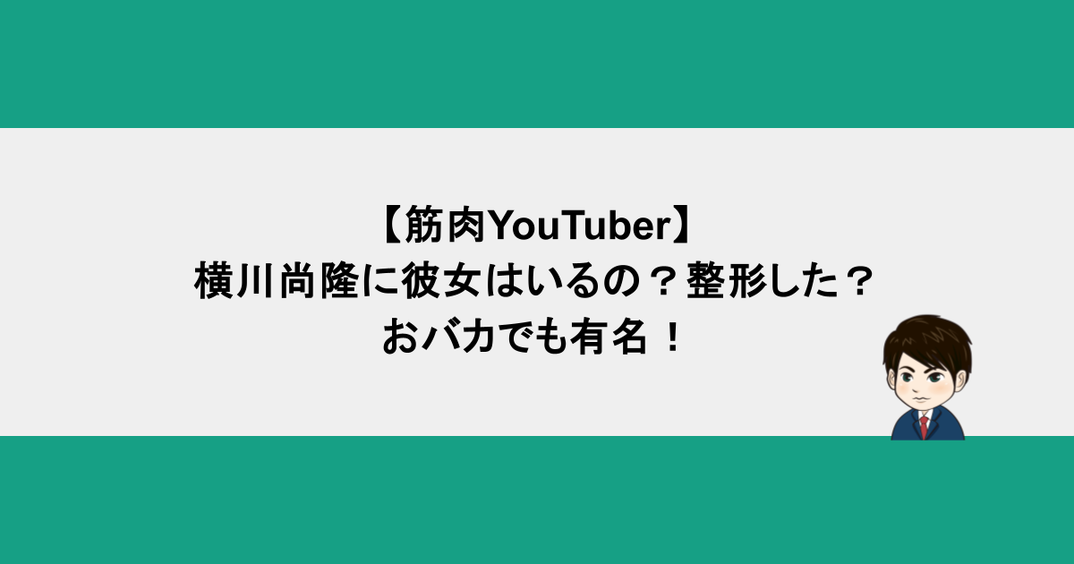 【筋肉YouTuber】横川尚隆に彼女はいるの？整形した？おバカでも有名！