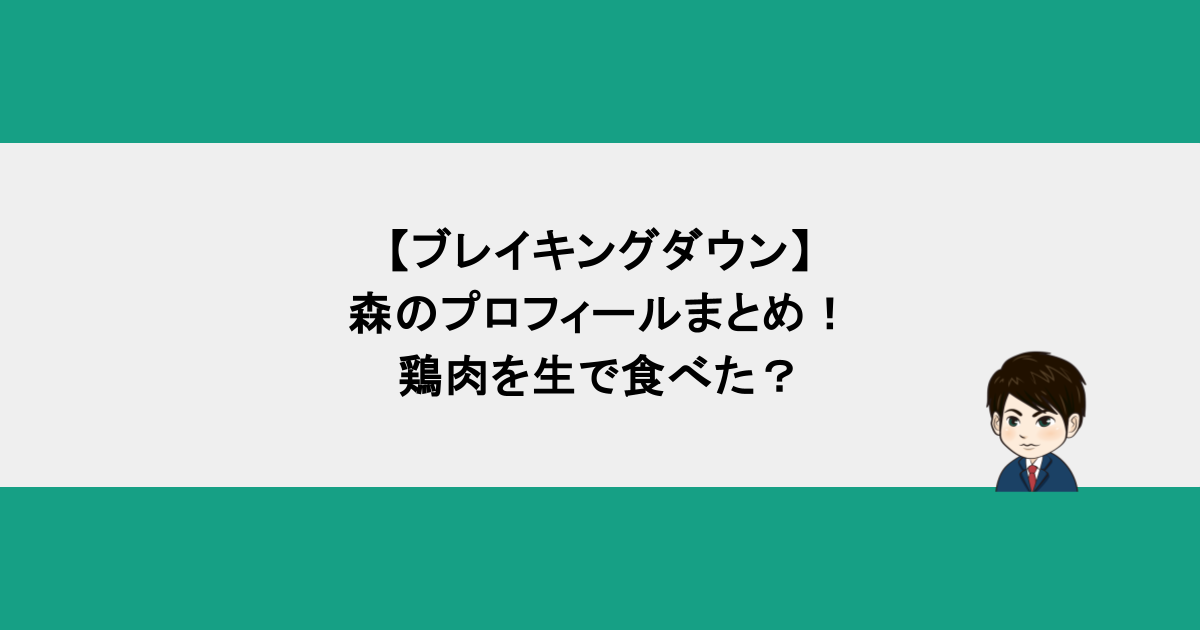 【ブレイキングダウン】森のプロフィールまとめ！鶏肉を生で食べた？