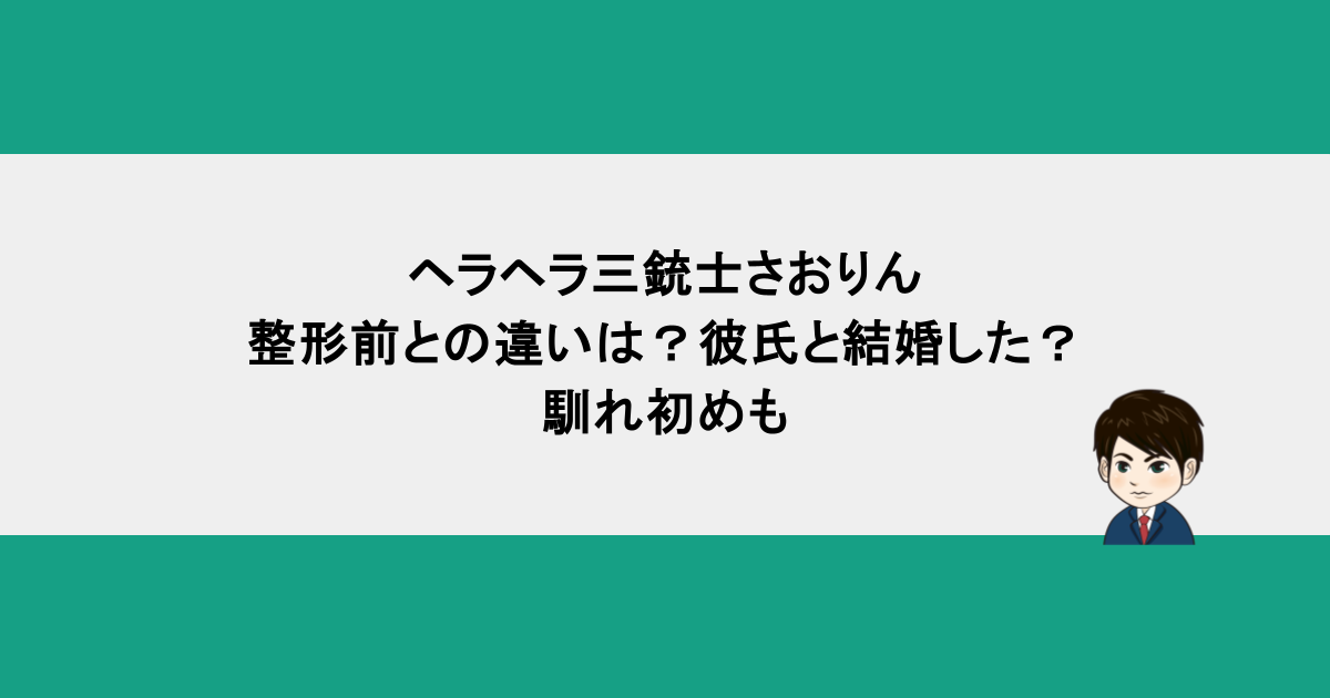 ヘラヘラ三銃士さおりんの整形前との違いは？彼氏と結婚した？馴れ初めも