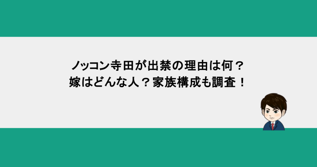 ノッコン寺田が出禁の理由は何？嫁はどんな人？家族構成も調査！