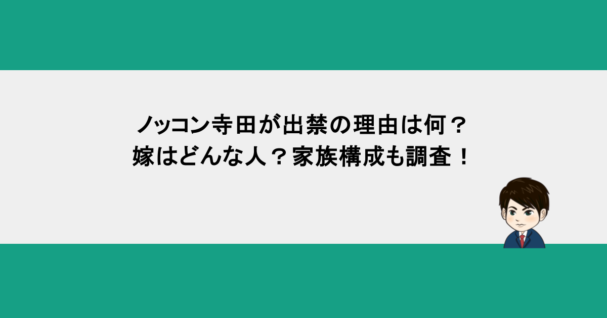 ノッコン寺田が出禁の理由は何？嫁はどんな人？家族構成も調査！