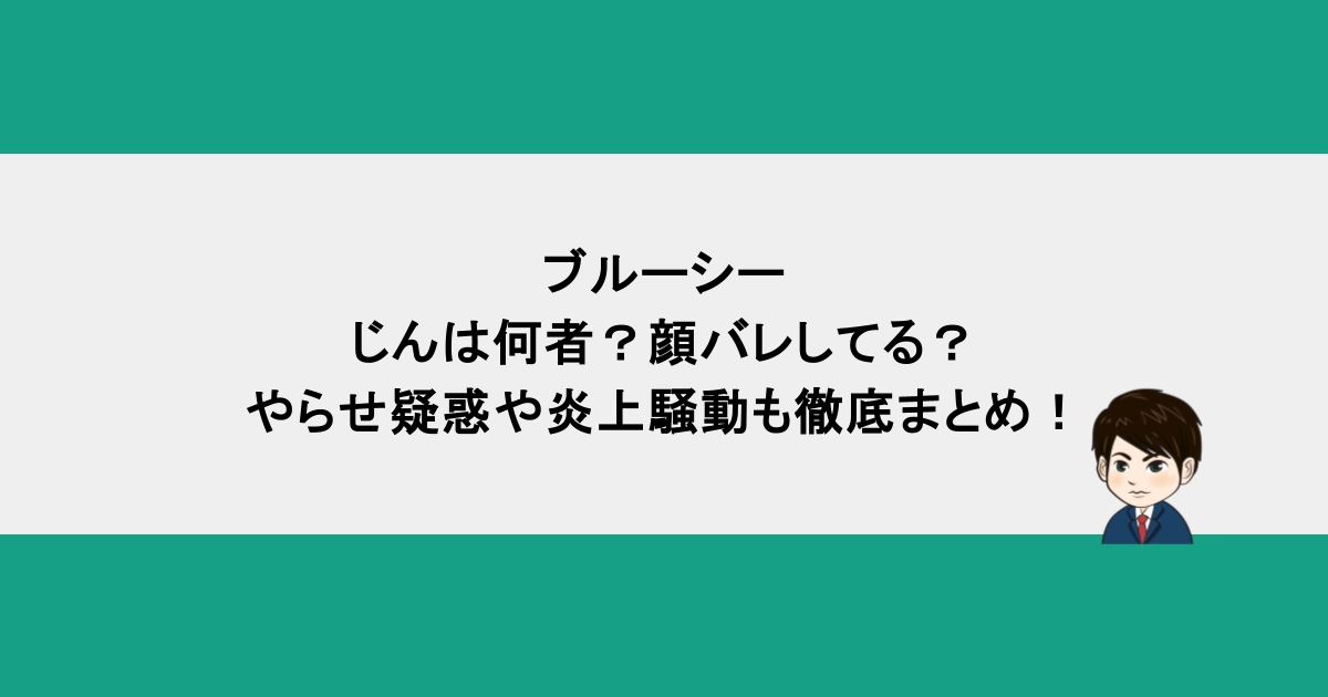 ブルーシー｜じんは何者？顔バレしてる？やらせ疑惑や炎上騒動も徹底まとめ！