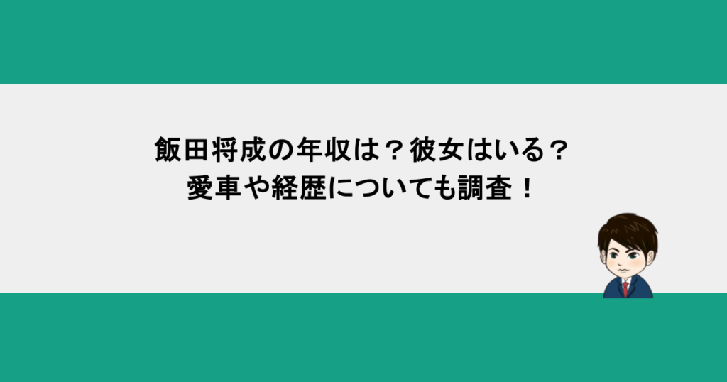 飯田将成の年収は？彼女はいる？愛車や経歴についても調査！