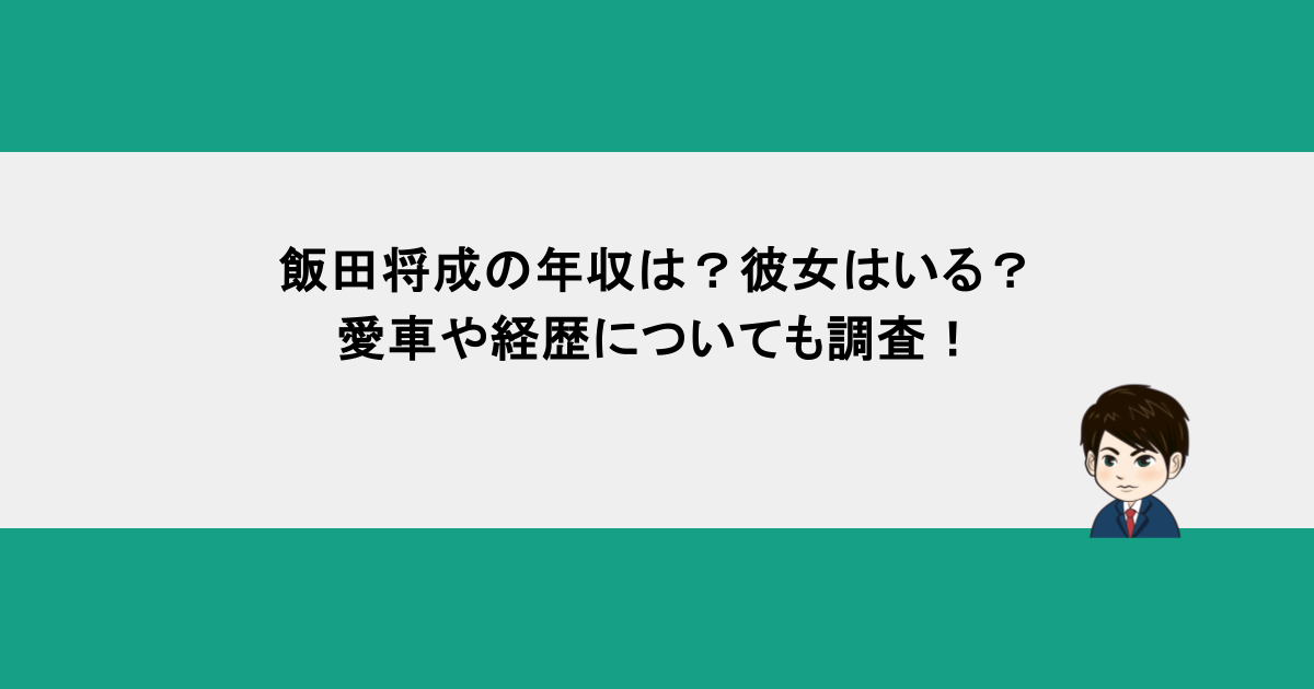 飯田将成の年収は？彼女はいる？愛車や経歴についても調査！