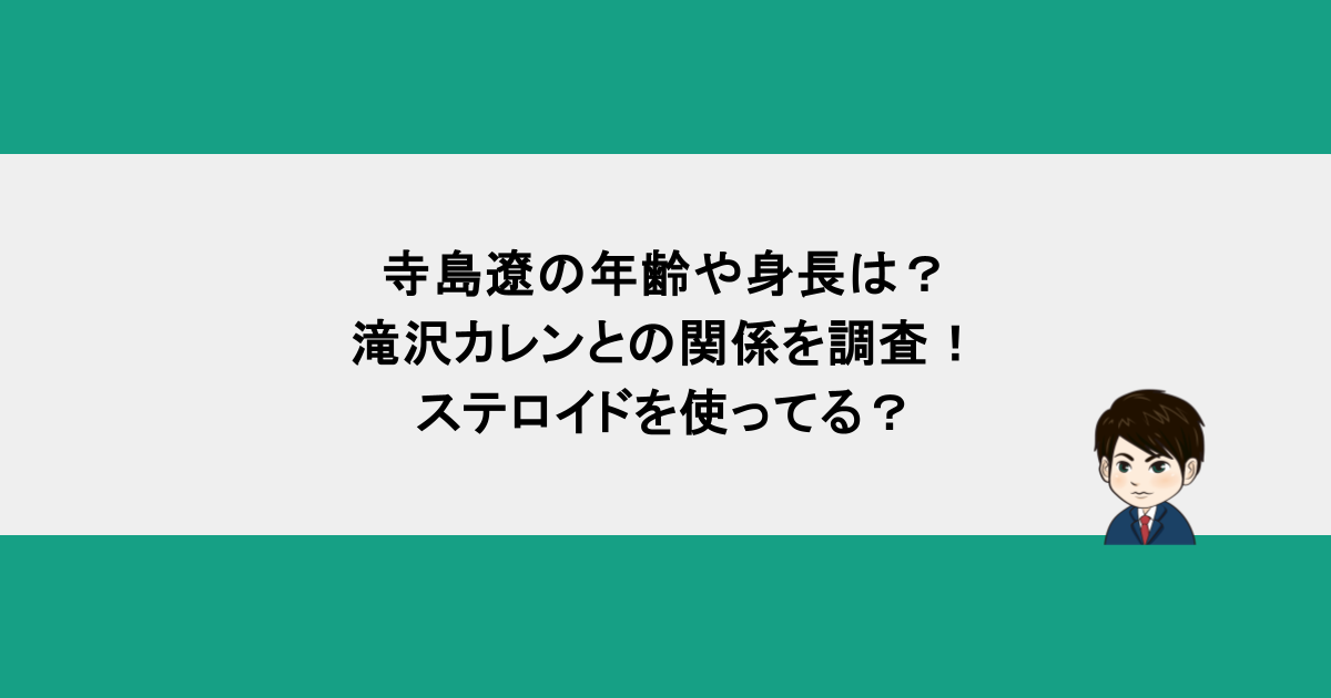 寺島遼の年齢や身長は？滝沢カレンとの関係を調査！ステロイドを使ってる？