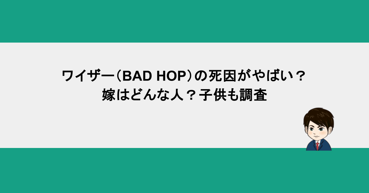 ワイザー（BAD HOP）の死因がやばい？嫁はどんな人？子供も調査