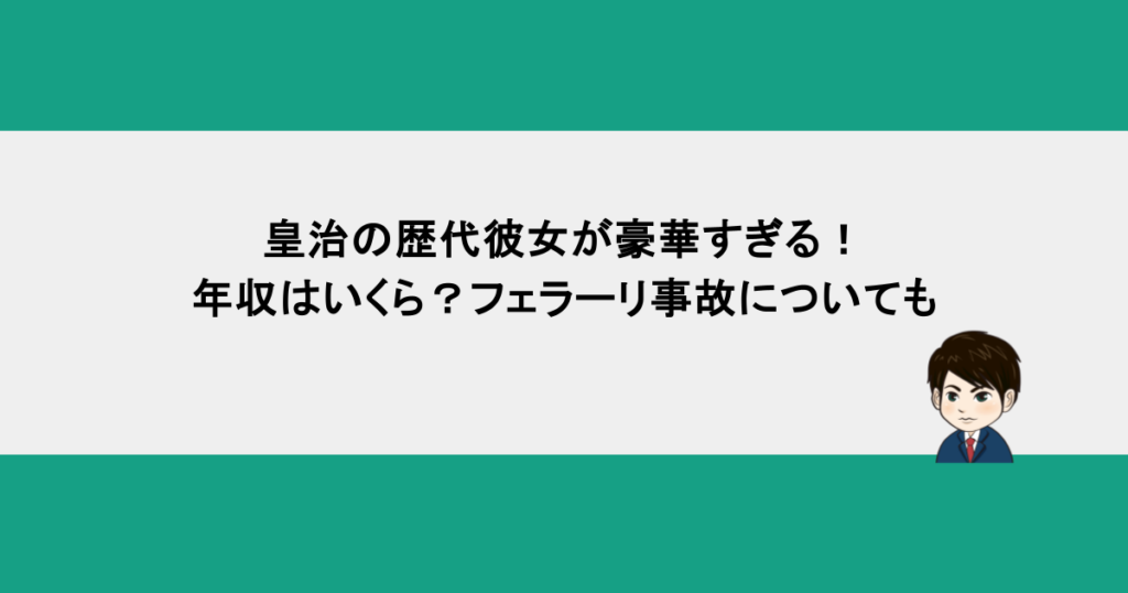 皇治の歴代彼女が豪華すぎる!年収はいくら?フェラーリ事故についても
